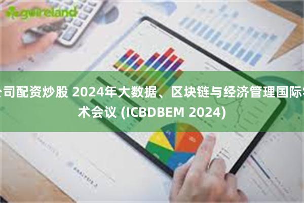 公司配资炒股 2024年大数据、区块链与经济管理国际学术会议 (ICBDBEM 2024)