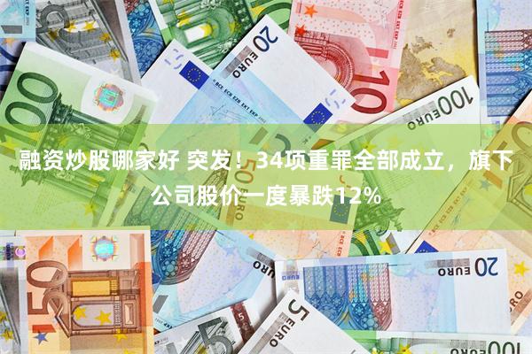 融资炒股哪家好 突发！34项重罪全部成立，旗下公司股价一度暴跌12%