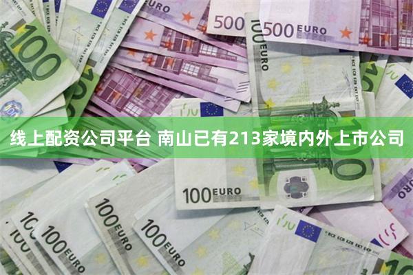 线上配资公司平台 南山已有213家境内外上市公司