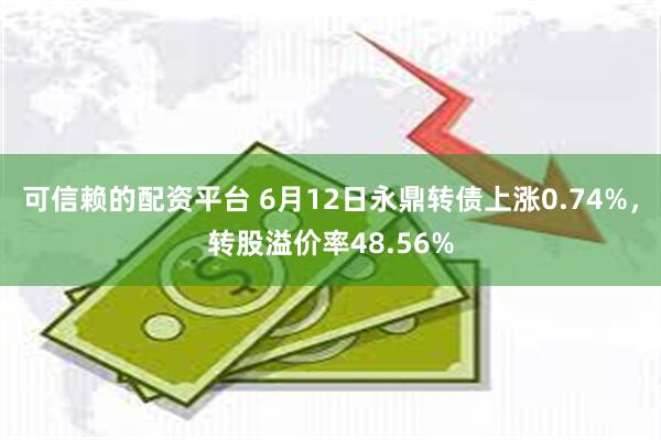 可信赖的配资平台 6月12日永鼎转债上涨0.74%，转股溢价率48.56%