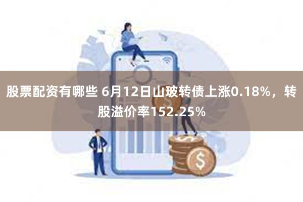 股票配资有哪些 6月12日山玻转债上涨0.18%，转股溢价率152.25%