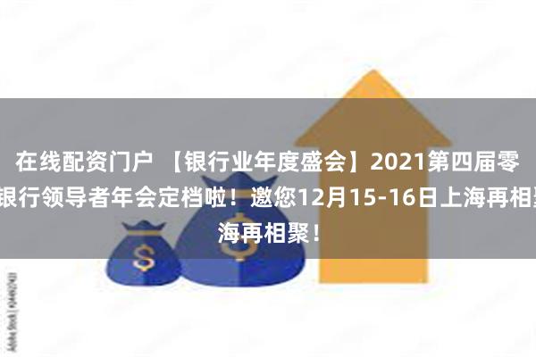 在线配资门户 【银行业年度盛会】2021第四届零售银行领导者年会定档啦！邀您12月15-16日上海再相聚！