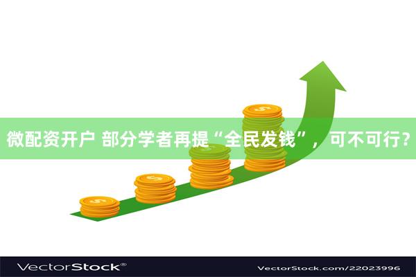 微配资开户 部分学者再提“全民发钱”，可不可行？