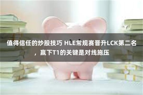 值得信任的炒股技巧 HLE常规赛晋升LCK第二名，赢下T1的关键是对线施压