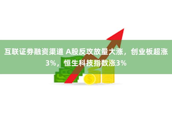 互联证劵融资渠道 A股反攻放量大涨，创业板超涨3%，恒生科技指数涨3%