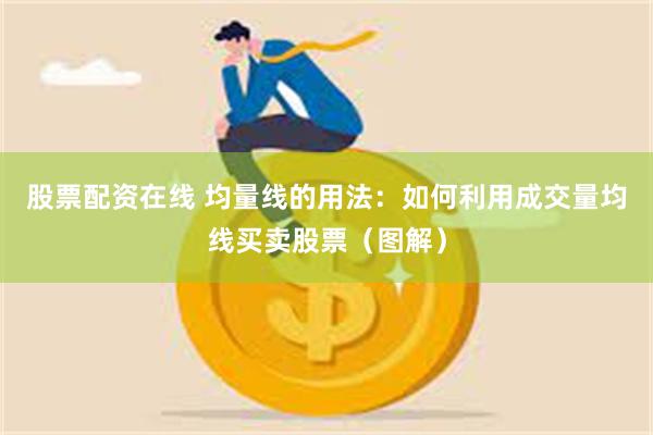 股票配资在线 均量线的用法：如何利用成交量均线买卖股票（图解）