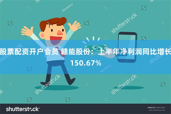 股票配资开户会员 赣能股份：上半年净利润同比增长150.67%