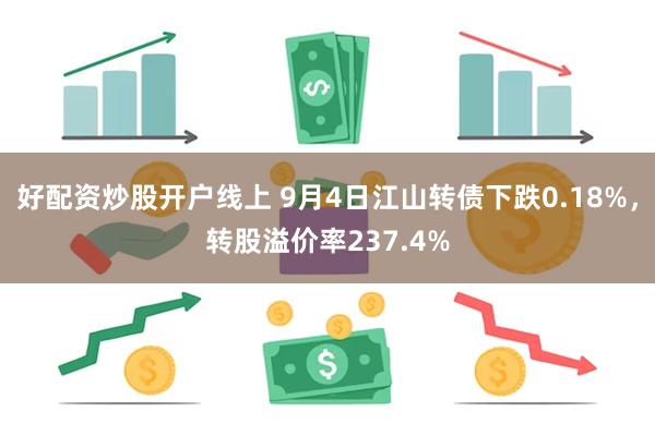 好配资炒股开户线上 9月4日江山转债下跌0.18%，转股溢价率237.4%