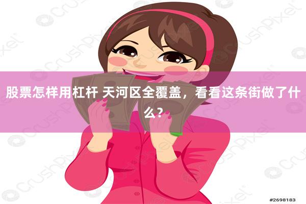 股票怎样用杠杆 天河区全覆盖，看看这条街做了什么？