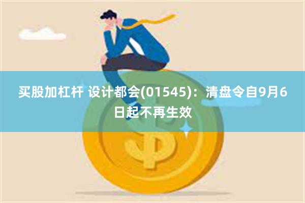 买股加杠杆 设计都会(01545)：清盘令自9月6日起不再生效