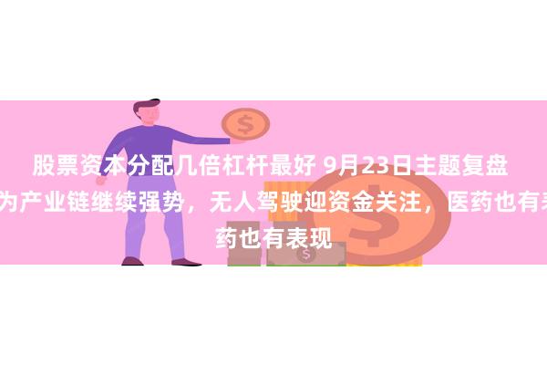 股票资本分配几倍杠杆最好 9月23日主题复盘 | 华为产业链继续强势，无人驾驶迎资金关注，医药也有表现