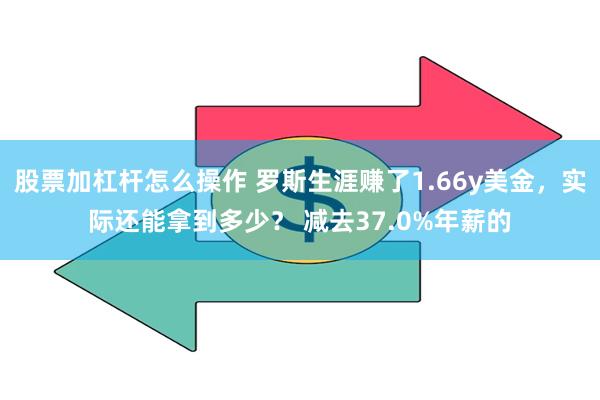 股票加杠杆怎么操作 罗斯生涯赚了1.66y美金，实际还能拿到多少？ 减去37.0%年薪的