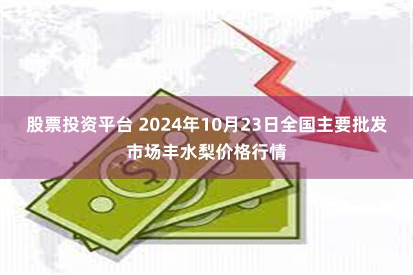 股票投资平台 2024年10月23日全国主要批发市场丰水梨价格行情