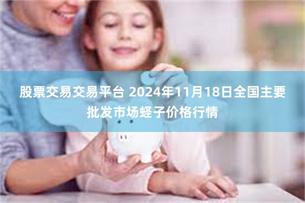 股票交易交易平台 2024年11月18日全国主要批发市场蛏子价格行情