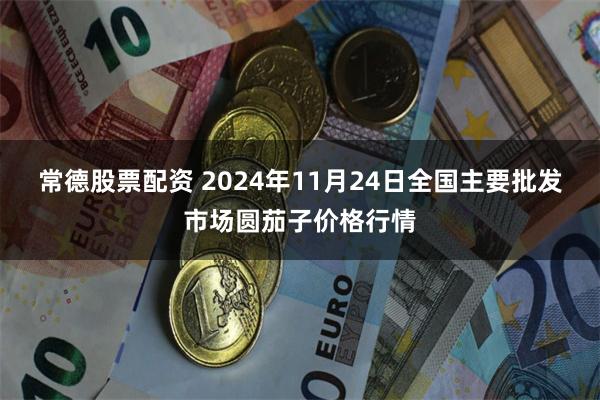 常德股票配资 2024年11月24日全国主要批发市场圆茄子价格行情