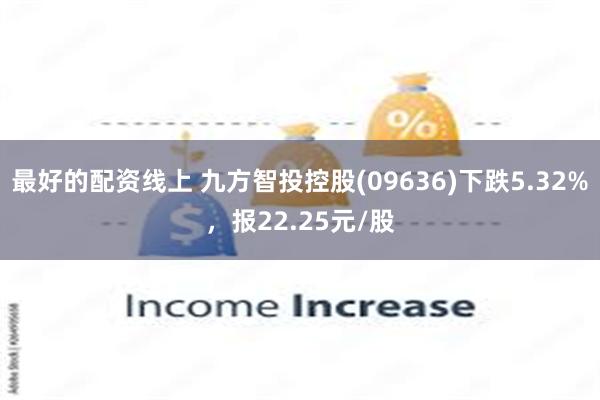 最好的配资线上 九方智投控股(09636)下跌5.32%，报22.25元/股