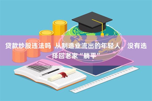 贷款炒股违法吗  从制造业流出的年轻人，没有选择回老家“躺平”