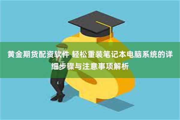 黄金期货配资软件 轻松重装笔记本电脑系统的详细步骤与注意事项解析