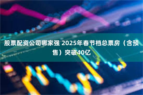 股票配资公司哪家强 2025年春节档总票房（含预售）突破40亿