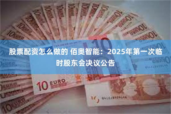 股票配资怎么做的 佰奥智能：2025年第一次临时股东会决议公告