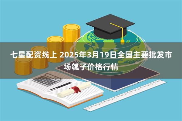 七星配资线上 2025年3月19日全国主要批发市场瓠子价格行情